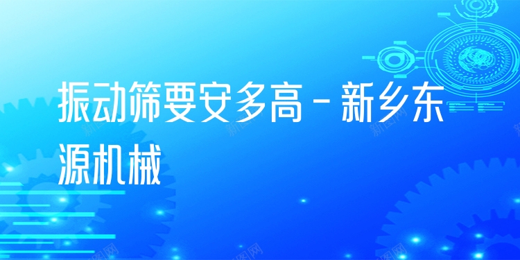 振動篩要安多高 - 新鄉(xiāng)東源機械