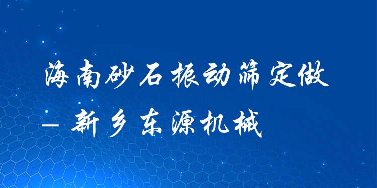 海南砂石振動篩定做 - 新鄉(xiāng)東源機械