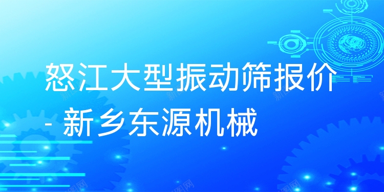 怒江大型振動(dòng)篩報(bào)價(jià) - 新鄉(xiāng)東源機(jī)械