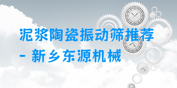 泥漿陶瓷振動(dòng)篩推薦 - 新鄉(xiāng)東源機(jī)械