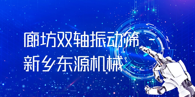 廊坊雙軸振動(dòng)篩 - 新鄉(xiāng)東源機(jī)械