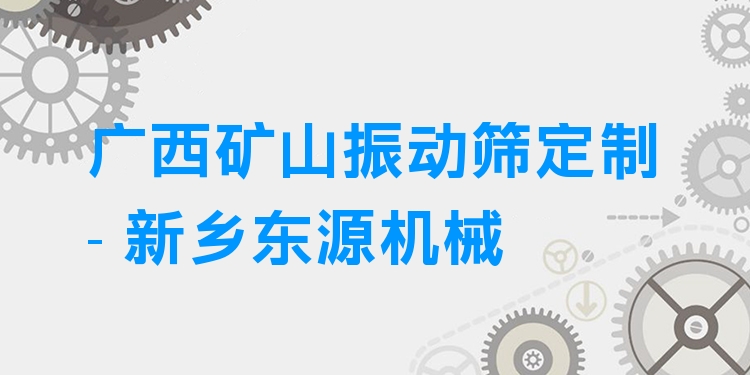 廣西礦山振動篩定制 - 新鄉(xiāng)東源機械