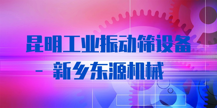 昆明工業(yè)振動(dòng)篩設(shè)備 - 新鄉(xiāng)東源機(jī)械
