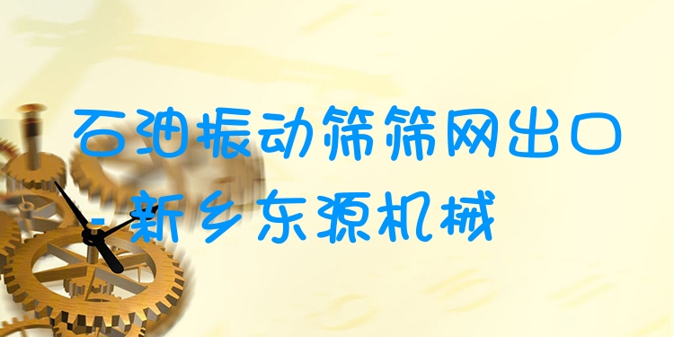 石油振動篩篩網(wǎng)出口 - 新鄉(xiāng)東源機(jī)械