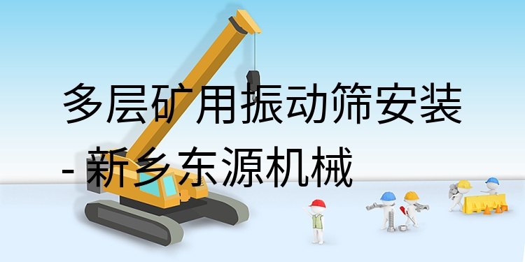 多層礦用振動篩安裝 - 新鄉(xiāng)東源機械