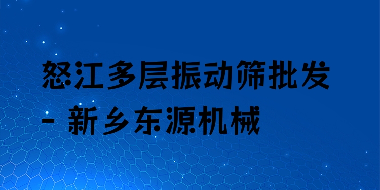 怒江多層振動篩批發(fā) - 新鄉(xiāng)東源機械