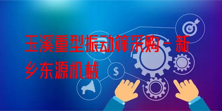 玉溪重型振動篩采購 - 新鄉(xiāng)東源機械