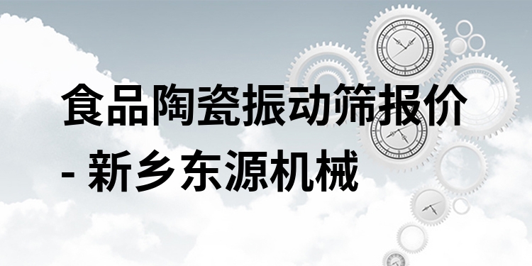 食品陶瓷振動(dòng)篩報(bào)價(jià) - 新鄉(xiāng)東源機(jī)械