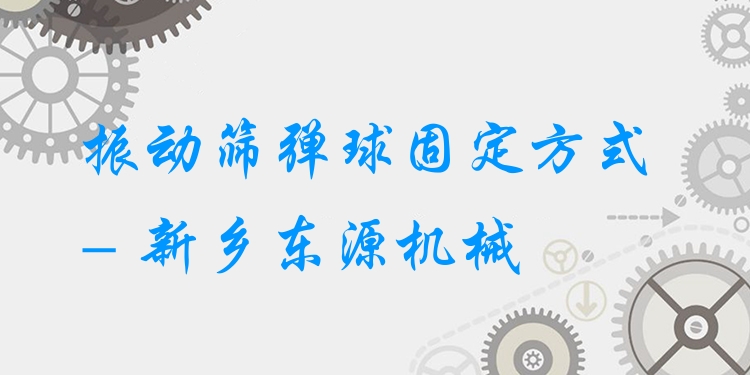 振動(dòng)篩彈球固定方式 - 新鄉(xiāng)東源機(jī)械