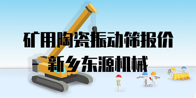 礦用陶瓷振動(dòng)篩報(bào)價(jià) - 新鄉(xiāng)東源機(jī)械