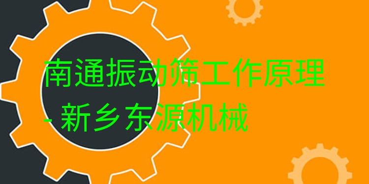 南通振動篩工作原理 - 新鄉(xiāng)東源機械