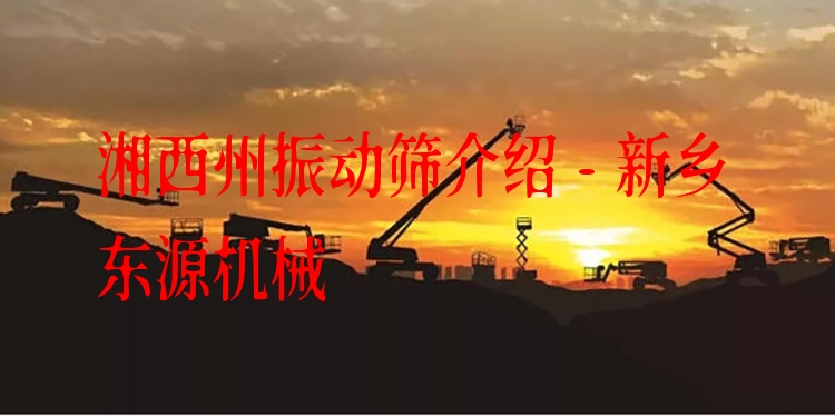 湘西州振動(dòng)篩介紹 - 新鄉(xiāng)東源機(jī)械
