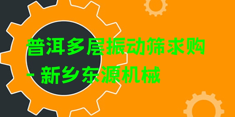 普洱多層振動篩求購 - 新鄉(xiāng)東源機(jī)械