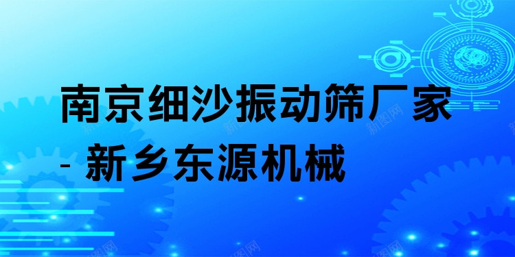南京細(xì)沙振動(dòng)篩廠家 - 新鄉(xiāng)東源機(jī)械