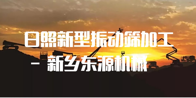日照新型振動篩加工 - 新鄉(xiāng)東源機械