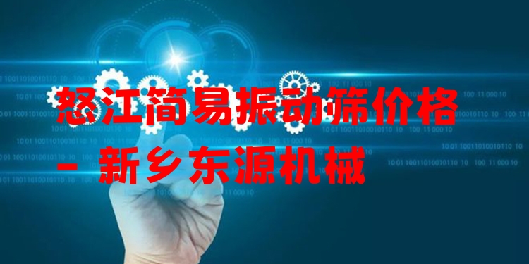 怒江簡(jiǎn)易振動(dòng)篩價(jià)格 - 新鄉(xiāng)東源機(jī)械