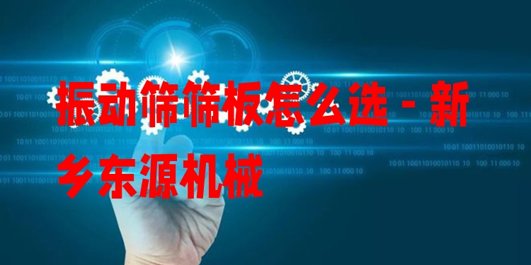 振動(dòng)篩篩板怎么選 - 新鄉(xiāng)東源機(jī)械