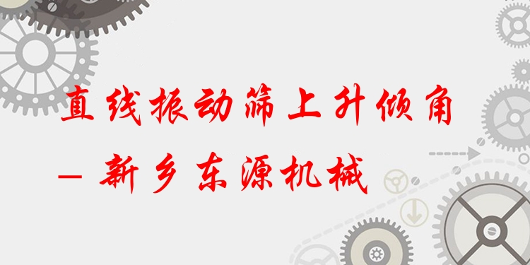 直線振動篩上升傾角 - 新鄉(xiāng)東源機械