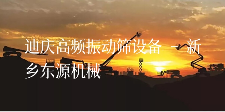 迪慶高頻振動(dòng)篩設(shè)備 - 新鄉(xiāng)東源機(jī)械