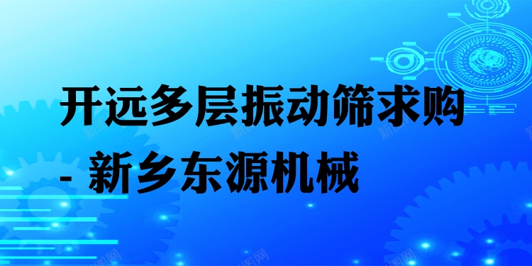 開(kāi)遠(yuǎn)多層振動(dòng)篩求購(gòu) - 新鄉(xiāng)東源機(jī)械
