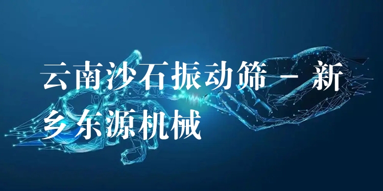 云南沙石振動(dòng)篩 - 新鄉(xiāng)東源機(jī)械