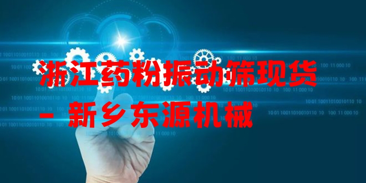 浙江藥粉振動(dòng)篩現(xiàn)貨 - 新鄉(xiāng)東源機(jī)械