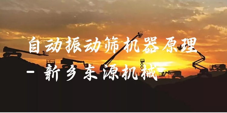 自動(dòng)振動(dòng)篩機(jī)器原理 - 新鄉(xiāng)東源機(jī)械