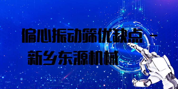 偏心振動(dòng)篩優(yōu)缺點(diǎn) - 新鄉(xiāng)東源機(jī)械