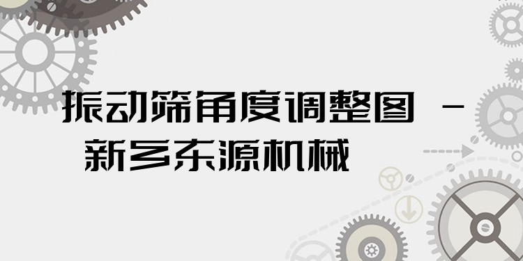 振動篩角度調(diào)整圖 - 新鄉(xiāng)東源機(jī)械