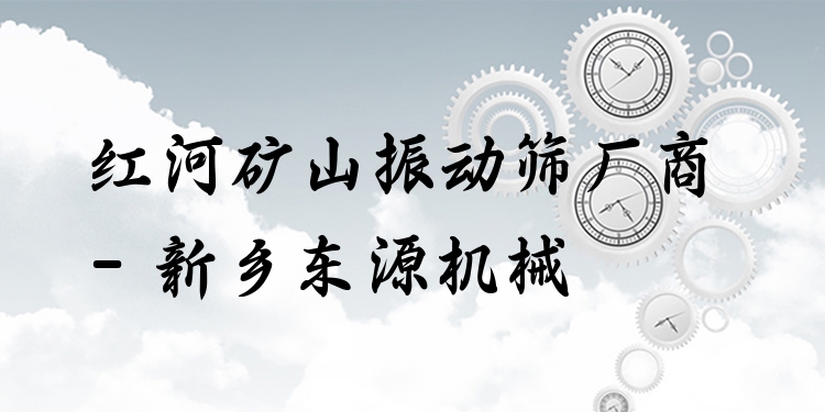 紅河礦山振動篩廠商 - 新鄉(xiāng)東源機械