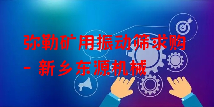 彌勒礦用振動(dòng)篩求購 - 新鄉(xiāng)東源機(jī)械