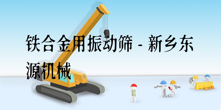 鐵合金用振動(dòng)篩 - 新鄉(xiāng)東源機(jī)械