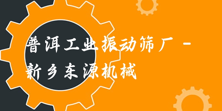 普洱工業(yè)振動篩廠 - 新鄉(xiāng)東源機械
