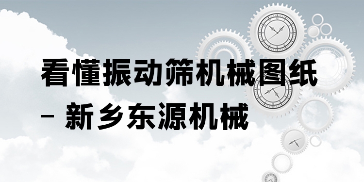 看懂振動(dòng)篩機(jī)械圖紙 - 新鄉(xiāng)東源機(jī)械
