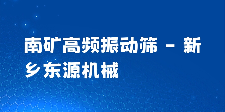 南礦高頻振動篩 - 新鄉(xiāng)東源機械