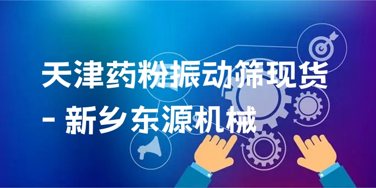 天津藥粉振動(dòng)篩現(xiàn)貨 - 新鄉(xiāng)東源機(jī)械
