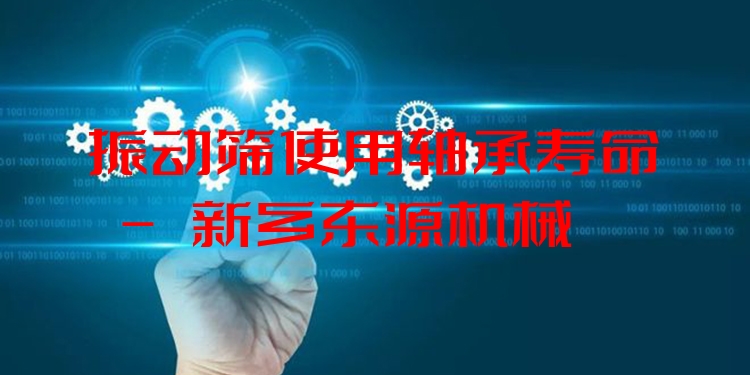 振動篩使用軸承壽命 - 新鄉(xiāng)東源機械