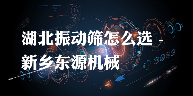 湖北振動(dòng)篩怎么選 - 新鄉(xiāng)東源機(jī)械