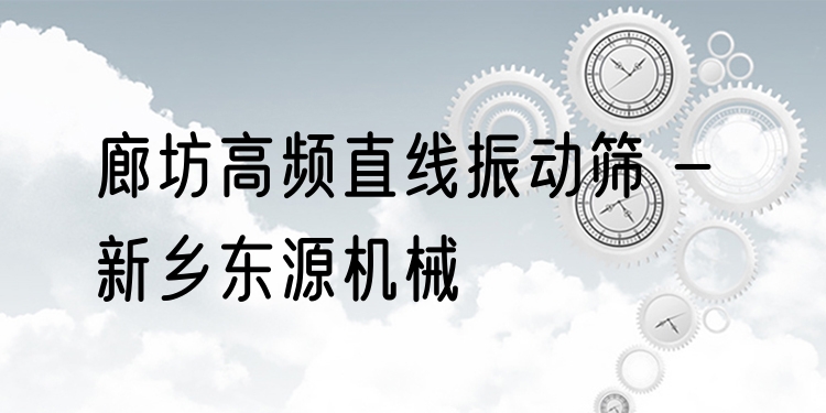 廊坊高頻直線振動篩 - 新鄉(xiāng)東源機(jī)械