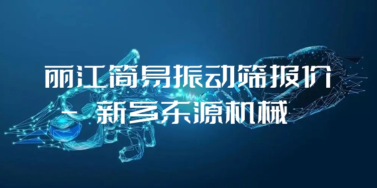 麗江簡(jiǎn)易振動(dòng)篩報(bào)價(jià) - 新鄉(xiāng)東源機(jī)械