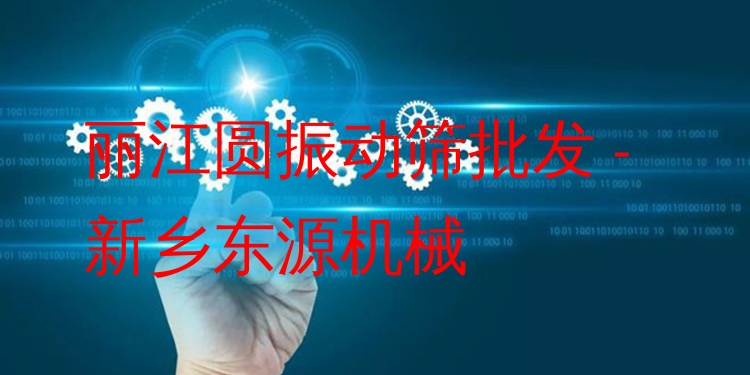 麗江圓振動(dòng)篩批發(fā) - 新鄉(xiāng)東源機(jī)械