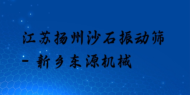 江蘇揚州沙石振動篩 - 新鄉(xiāng)東源機械