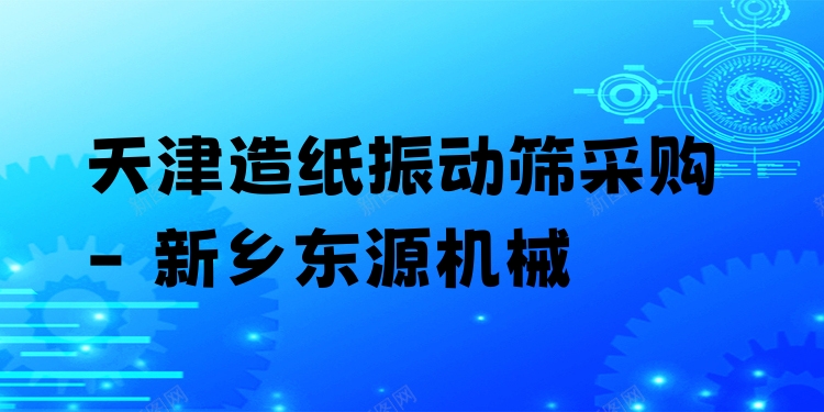 天津造紙振動篩采購 - 新鄉(xiāng)東源機械