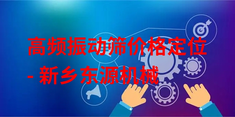 高頻振動(dòng)篩價(jià)格定位 - 新鄉(xiāng)東源機(jī)械