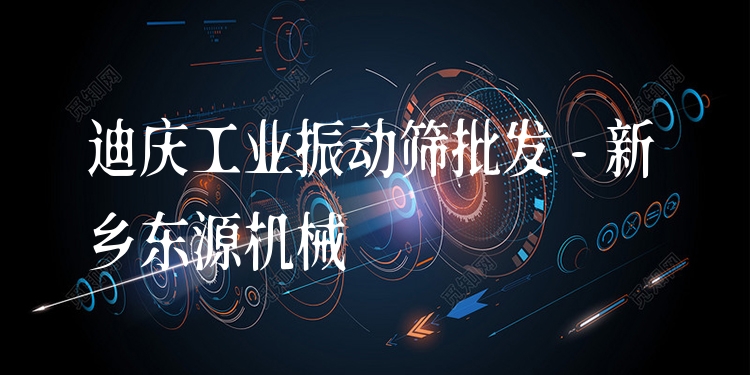 迪慶工業(yè)振動篩批發(fā) - 新鄉(xiāng)東源機械