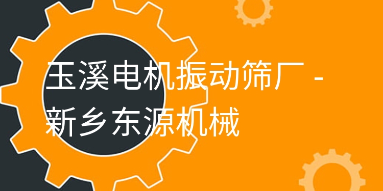 玉溪電機(jī)振動(dòng)篩廠 - 新鄉(xiāng)東源機(jī)械