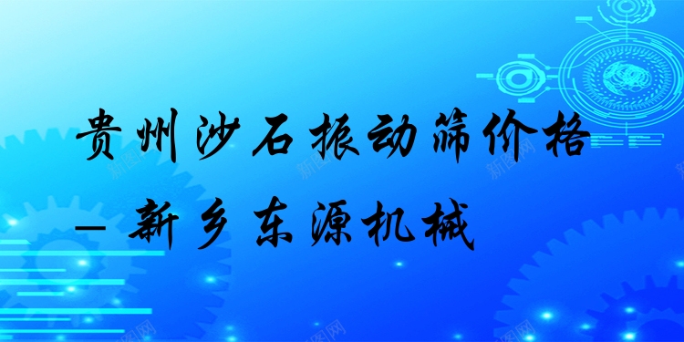 貴州沙石振動篩價格 - 新鄉(xiāng)東源機械