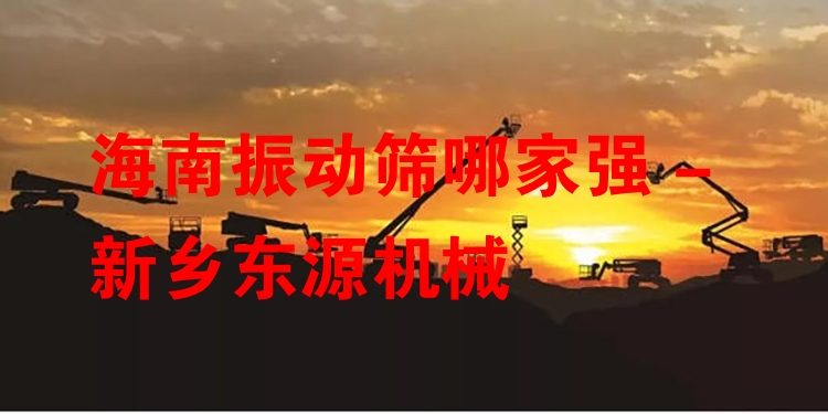 海南振動篩哪家強 - 新鄉(xiāng)東源機械
