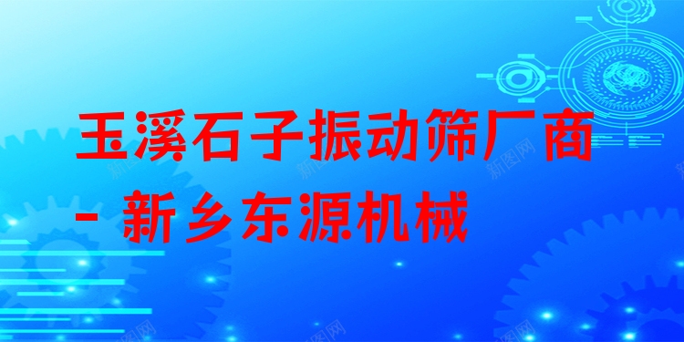 玉溪石子振動(dòng)篩廠商 - 新鄉(xiāng)東源機(jī)械