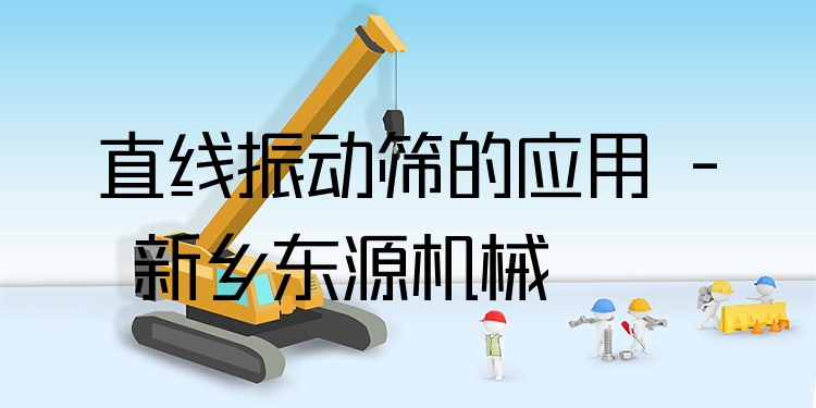 直線(xiàn)振動(dòng)篩的應(yīng)用 - 新鄉(xiāng)東源機(jī)械